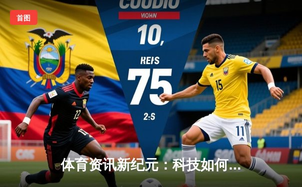 体育资讯新纪元：科技如何重塑我们的观赛体验与运动生态
