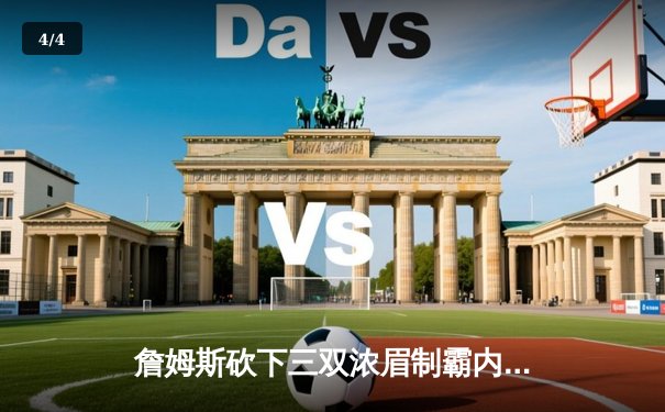 詹姆斯砍下三双浓眉制霸内线 湖人加时险胜勇士拿下季后赛开门红 - 4