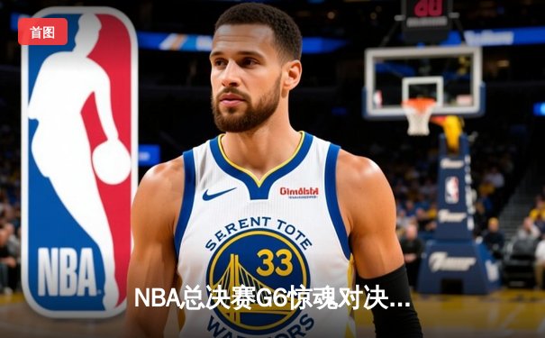 NBA总决赛G6惊魂对决：凯尔特人压哨绝杀勇士，总比分扳平至3-3