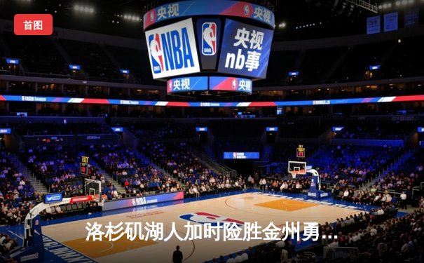 洛杉矶湖人加时险胜金州勇士，库里空砍40分詹姆斯关键三分定乾坤