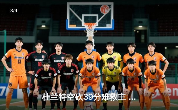 杜兰特空砍39分难救主 太阳加时惜败独行侠东契奇50分创赛季新高 - 3