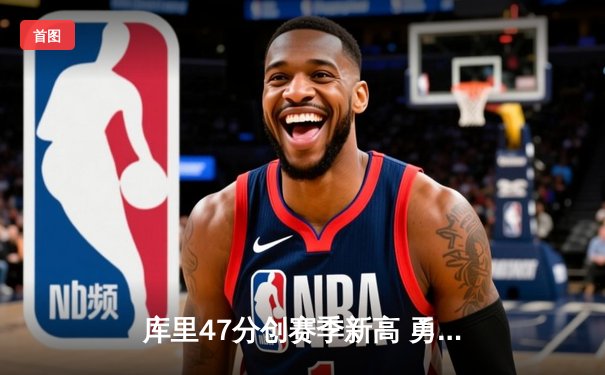 库里47分创赛季新高 勇士加时逆转凯尔特人豪取八连胜