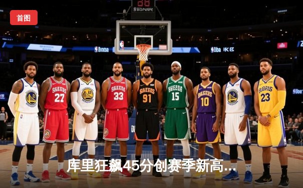 库里狂飙45分创赛季新高，勇士加时险胜凯尔特人延续主场不败