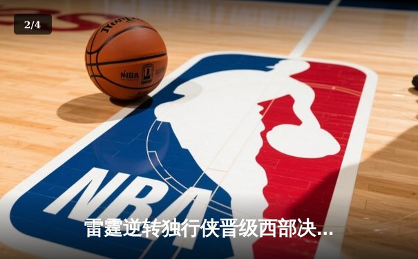 雷霆逆转独行侠晋级西部决赛，亚历山大34分率队完成17分大逆转 - 2